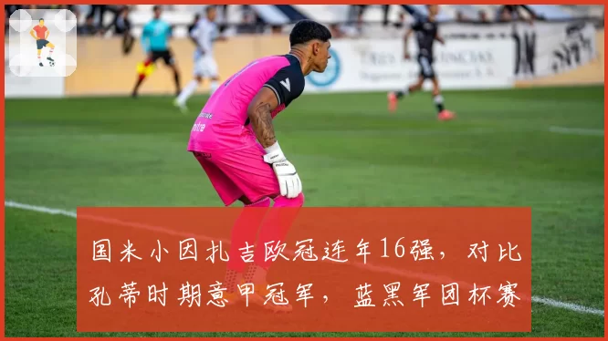 国米小因扎吉欧冠连年16强，对比孔蒂时期意甲冠军，蓝黑军团杯赛短板何时补