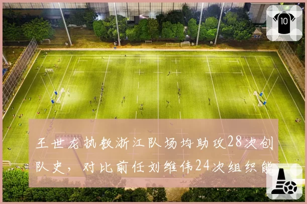 王世龙执教浙江队场均助攻28次创队史，对比前任刘维伟24次组织能力升级