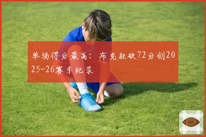 单场得分最高：布克狂砍72分创2025-26赛季纪录