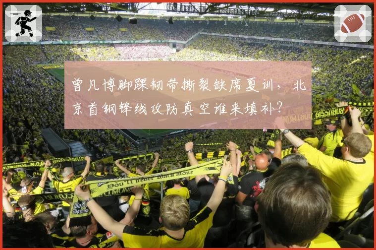 曾凡博脚踝韧带撕裂缺席夏训，北京首钢锋线攻防真空谁来填补？
