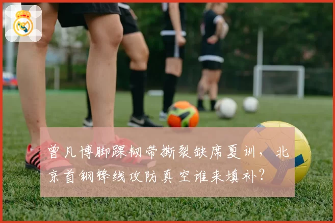 曾凡博脚踝韧带撕裂缺席夏训，北京首钢锋线攻防真空谁来填补？