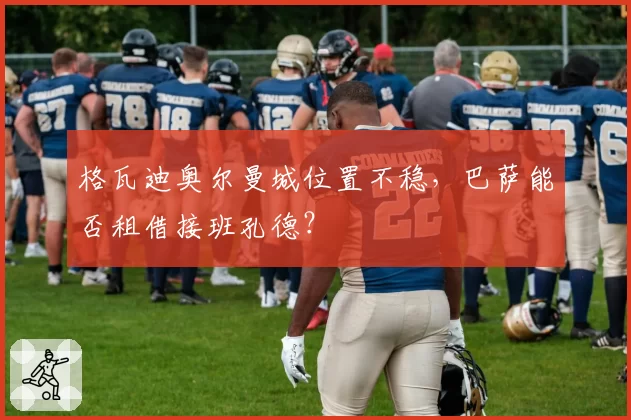 格瓦迪奥尔曼城位置不稳，巴萨能否租借接班孔德？