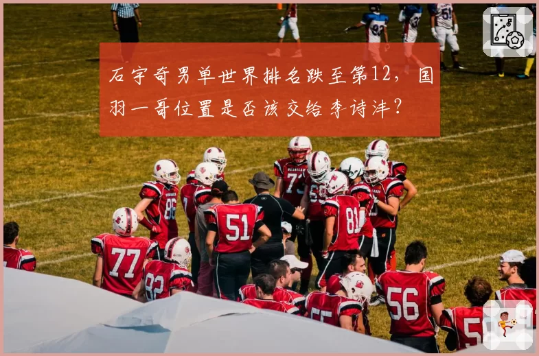 石宇奇男单世界排名跌至第12,国羽一哥位置是否该交给李诗沣?