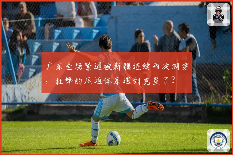 广东全场紧逼被新疆连续两次洞穿，杜锋的压迫体系遇到克星了？