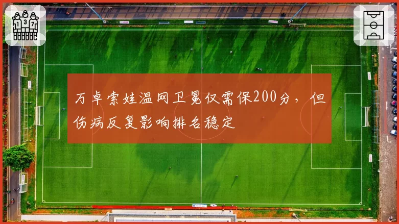 万卓索娃温网卫冕仅需保200分，但伤病反复影响排名稳定
