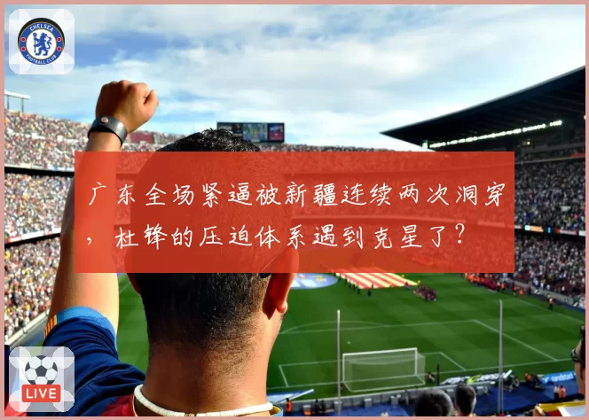 广东全场紧逼被新疆连续两次洞穿，杜锋的压迫体系遇到克星了？