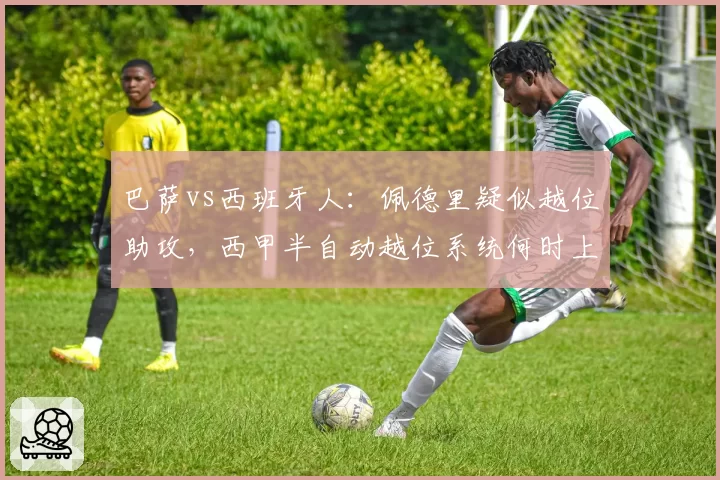 巴萨vs西班牙人：佩德里疑似越位助攻，西甲半自动越位系统何时上线？