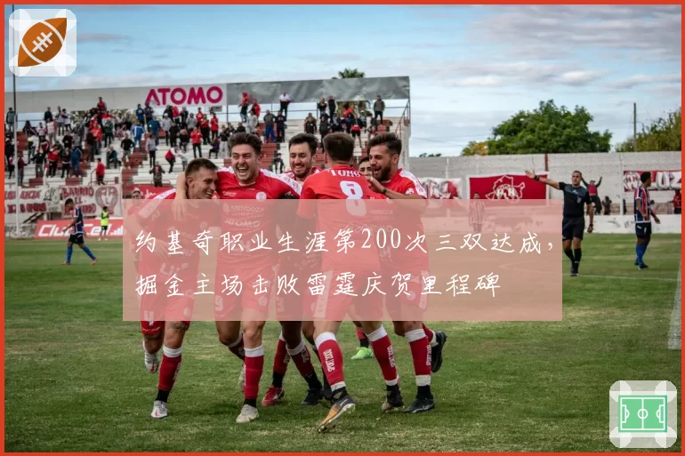 约基奇职业生涯第200次三双达成，掘金主场击败雷霆庆贺里程碑