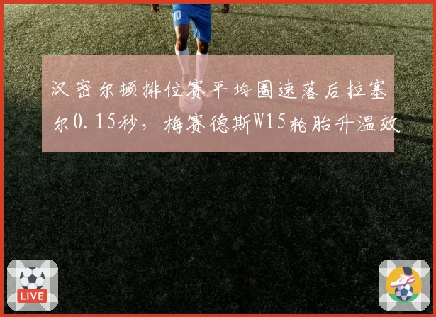 汉密尔顿排位赛平均圈速落后拉塞尔0.15秒,梅赛德斯W15轮胎升温效率不足暴露