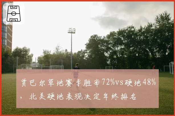 贾巴尔草地赛季胜率72%vs硬地48%，北美硬地表现决定年终排名