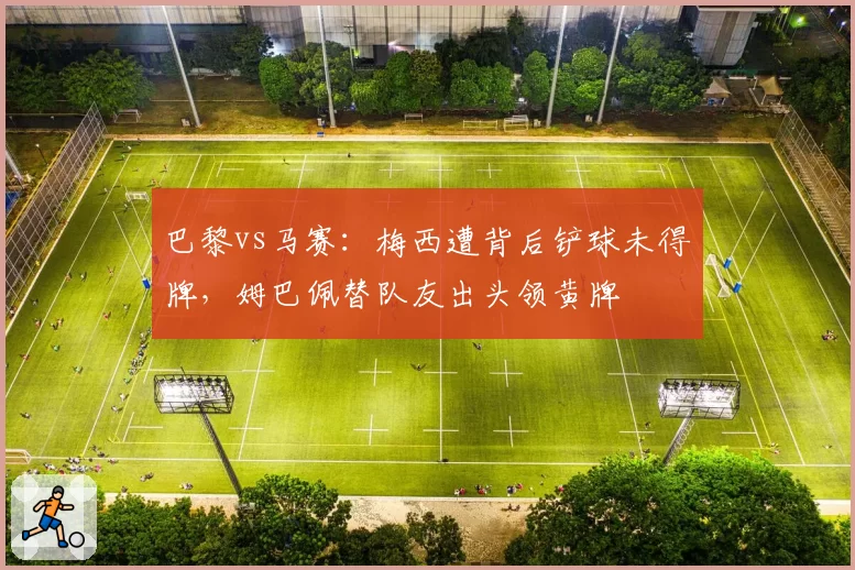 巴黎vs马赛：梅西遭背后铲球未得牌，姆巴佩替队友出头领黄牌