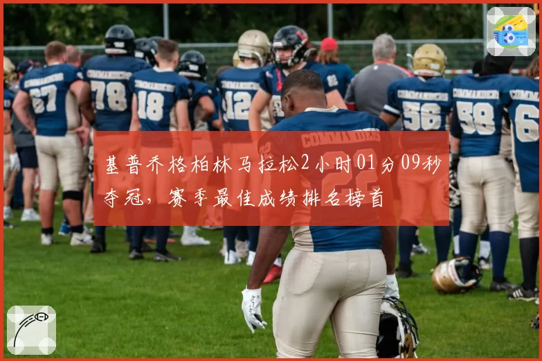 基普乔格柏林马拉松2小时01分09秒夺冠，赛季最佳成绩排名榜首