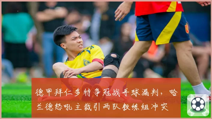 德甲拜仁多特争冠战手球漏判，哈兰德怒吼主裁引两队教练组冲突